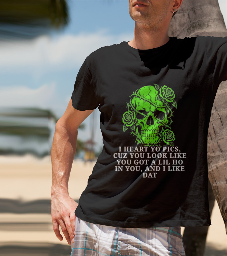 Skull I Heart Yo Pics Cuz You Look Like You Got A Lil Ho In You And I Like Dat T-Shirt