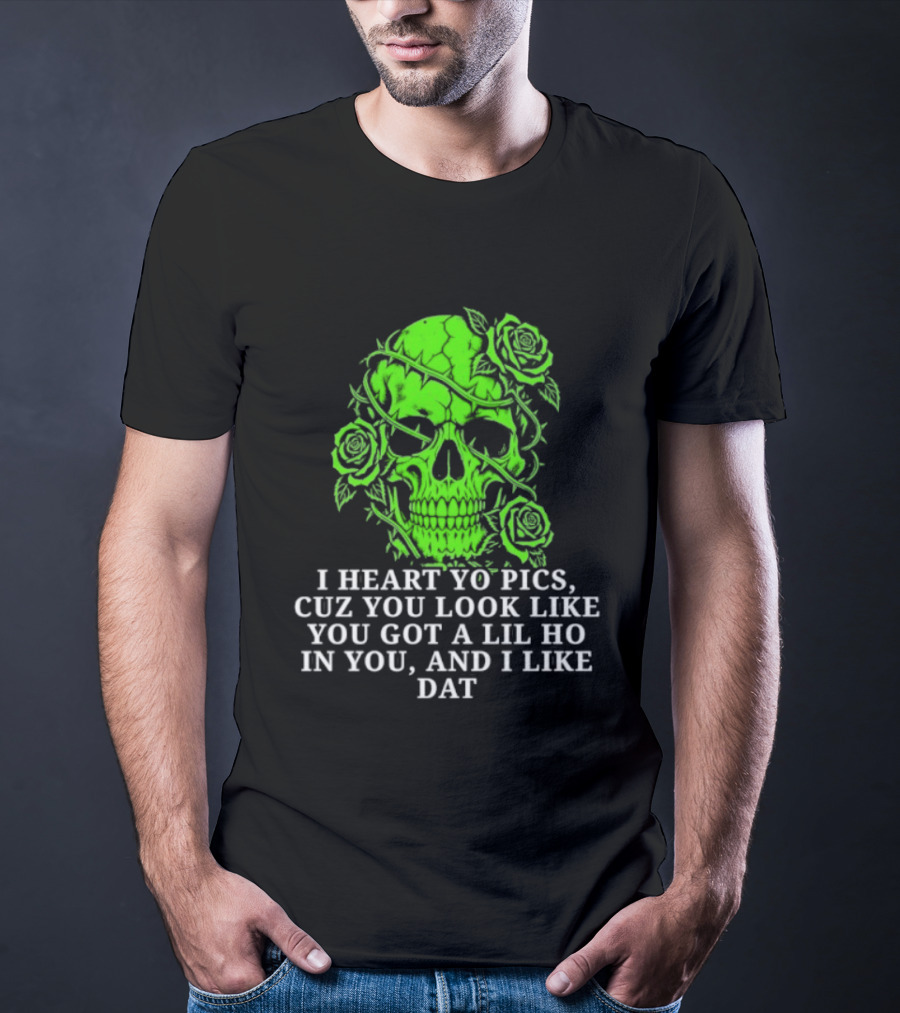 Skull I Heart Yo Pics Cuz You Look Like You Got A Lil Ho In You And I Like Dat T-Shirt