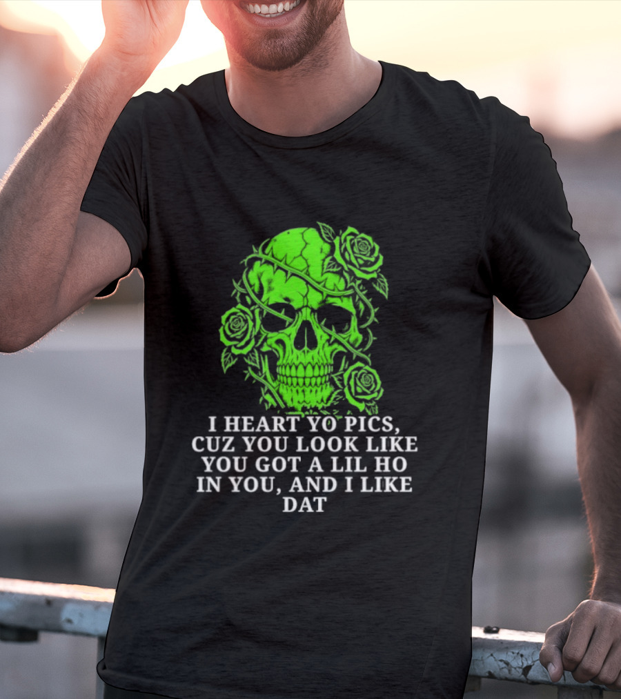Skull I Heart Yo Pics Cuz You Look Like You Got A Lil Ho In You And I Like Dat T-Shirt