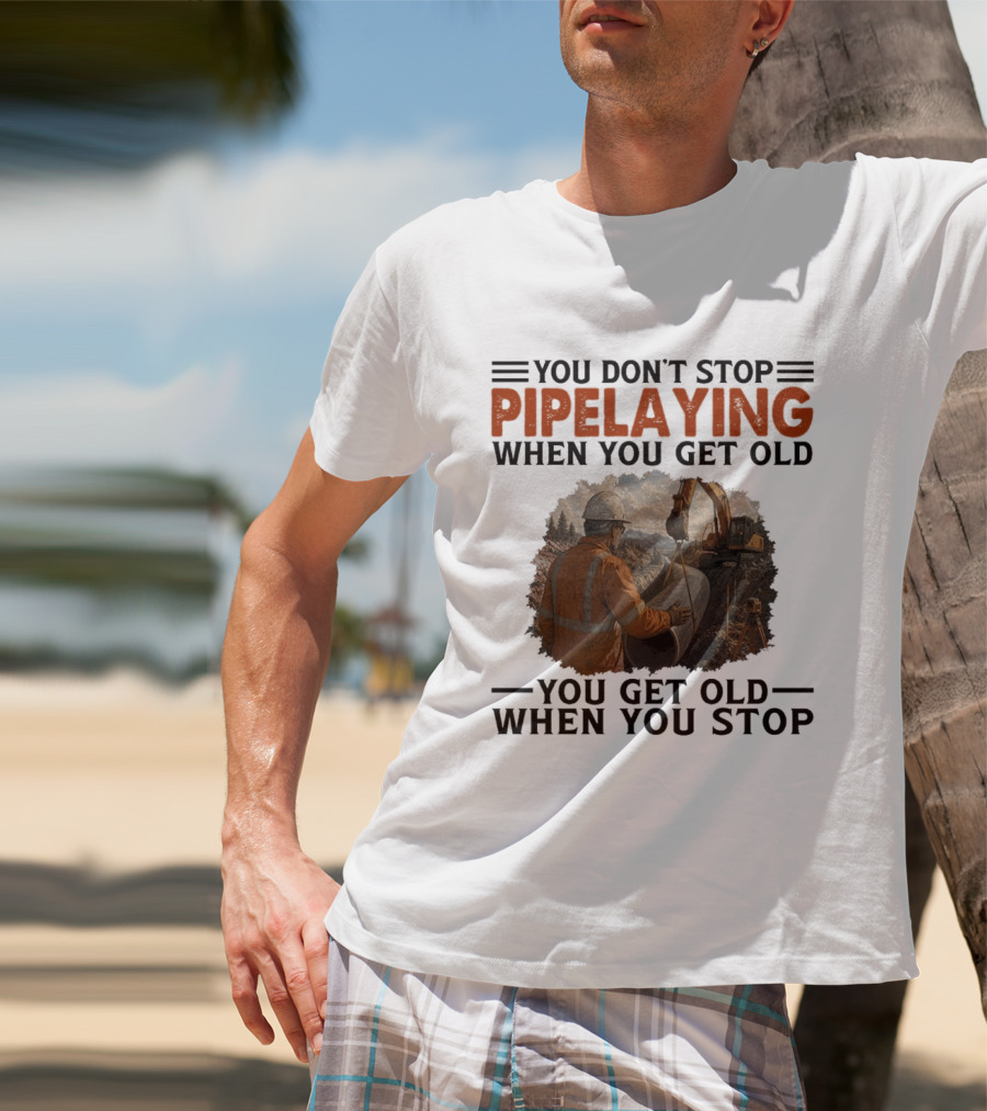 You Don't Stop Pipelaying When You Get Old You Get Old When You Stop Pipelayer Worker Heavy Machinery And Construction Worker T-Shirt
