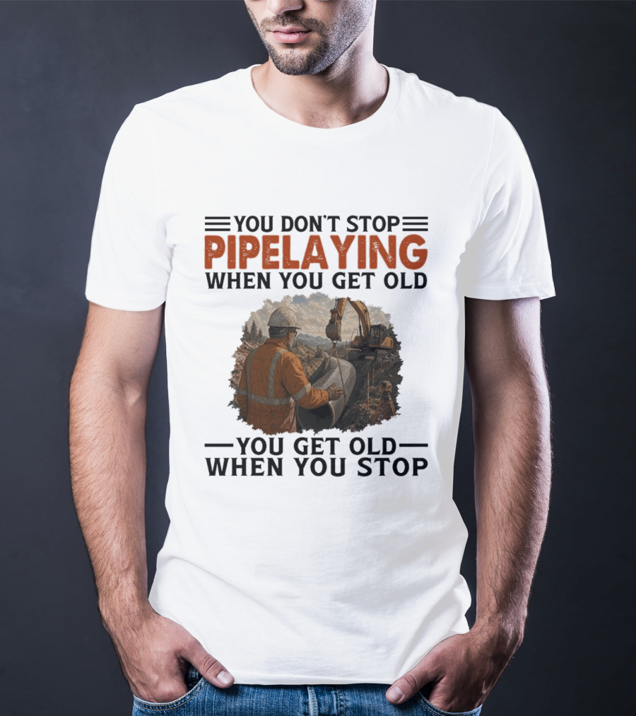 You Don't Stop Pipelaying When You Get Old You Get Old When You Stop Pipelayer Worker Heavy Machinery And Construction Worker T-Shirt