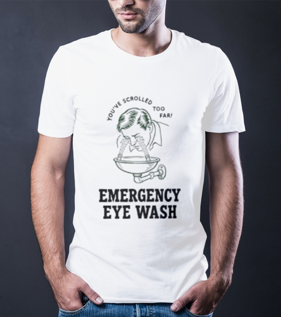 You've Scrolled Too Far Emergency Eye Wash T-Shirt