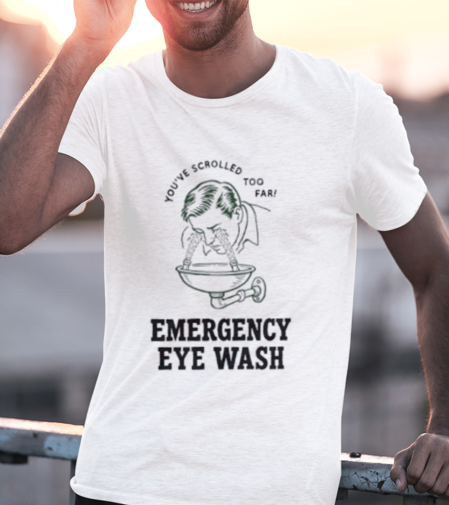 You've Scrolled Too Far Emergency Eye Wash T-Shirt