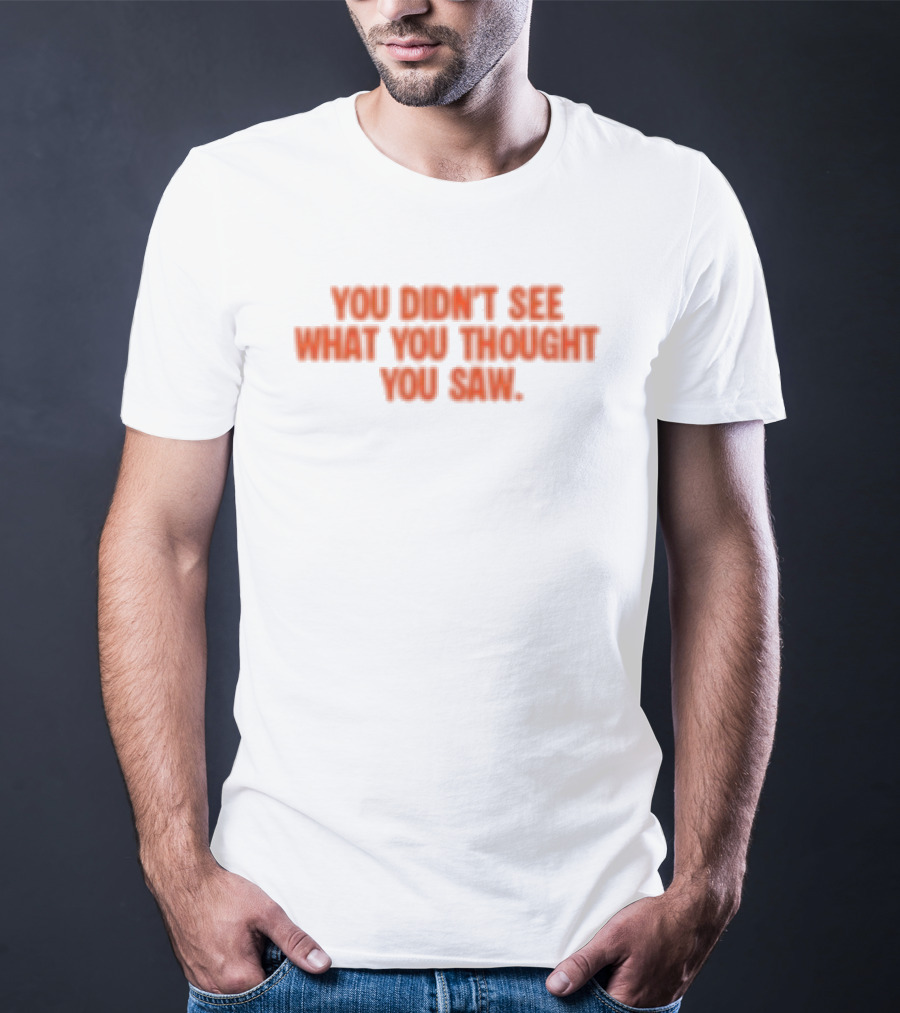Dartz Store Dartz Legal You Didn't See What You Thought You Saw T-Shirt