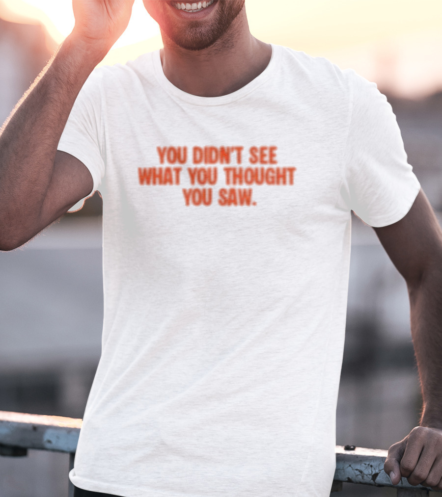 Dartz Store Dartz Legal You Didn't See What You Thought You Saw T-Shirt