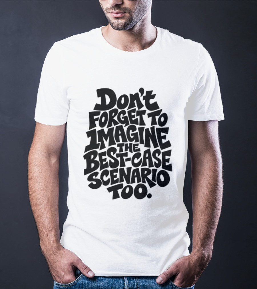 Don't Forget To Imagine The Best Case Scenario Too Motivational Reminder T-Shirt