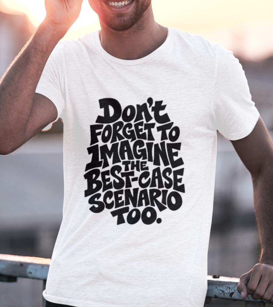 Don't Forget To Imagine The Best Case Scenario Too Motivational Reminder T-Shirt