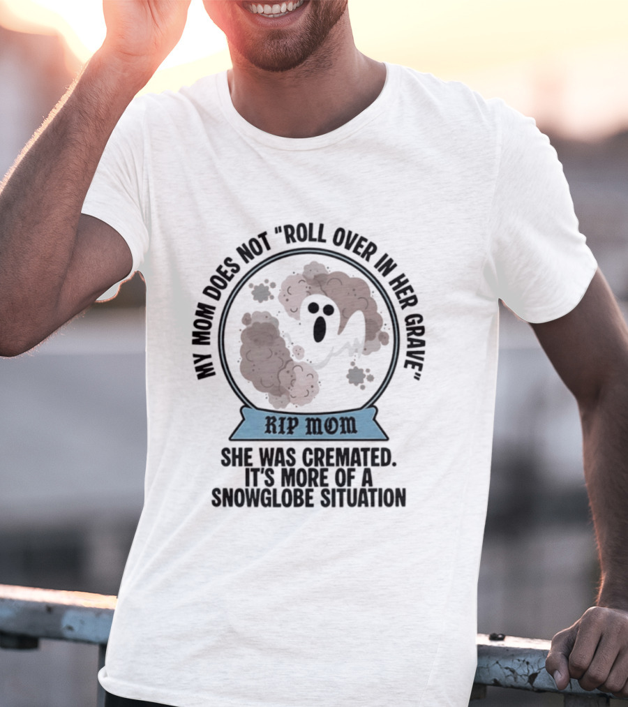 RIP Mom My Mom Does Not Roll Over In Her Grave She Was Cremated Snowglobe Situation T-Shirt