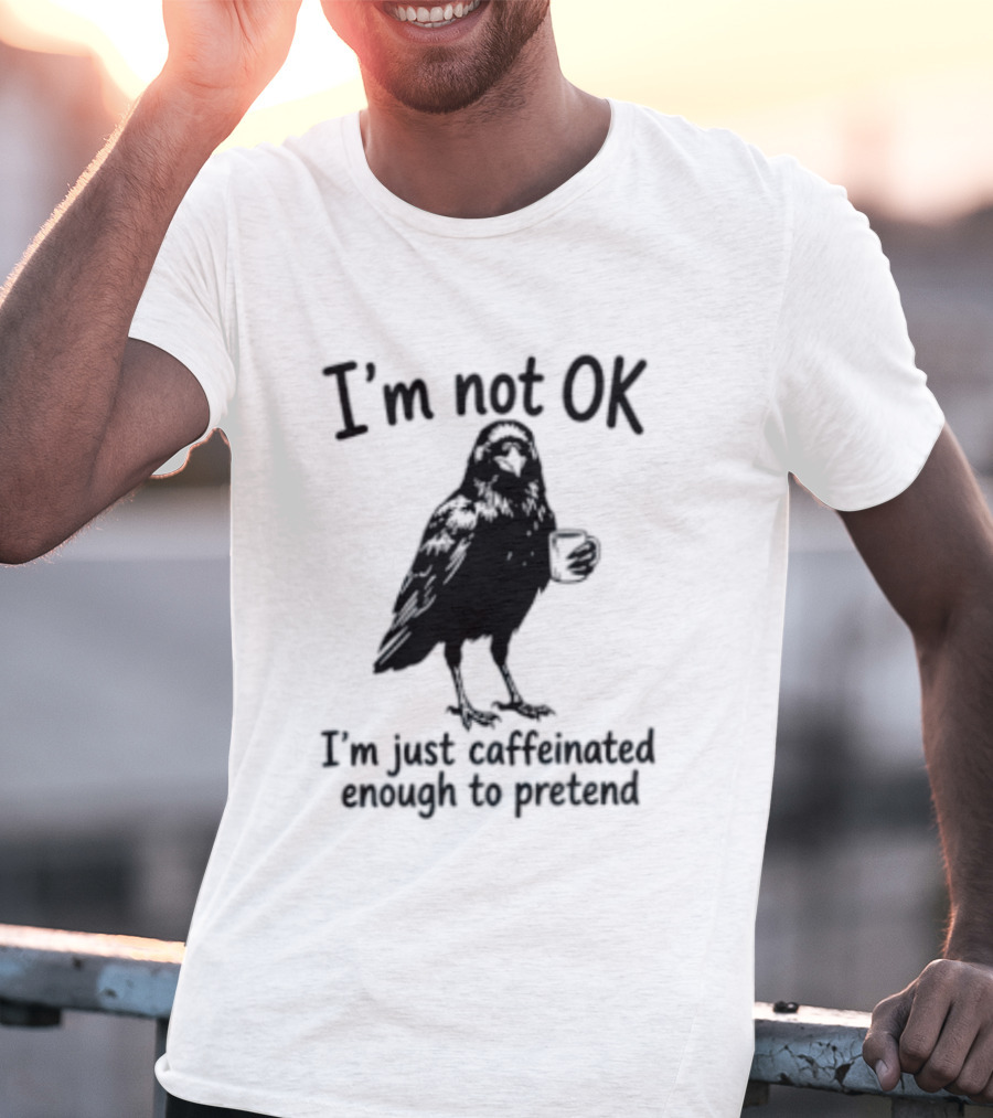 I'm Not OK Raven I'm Just Caffeinated Enough To Pretend T-Shirt