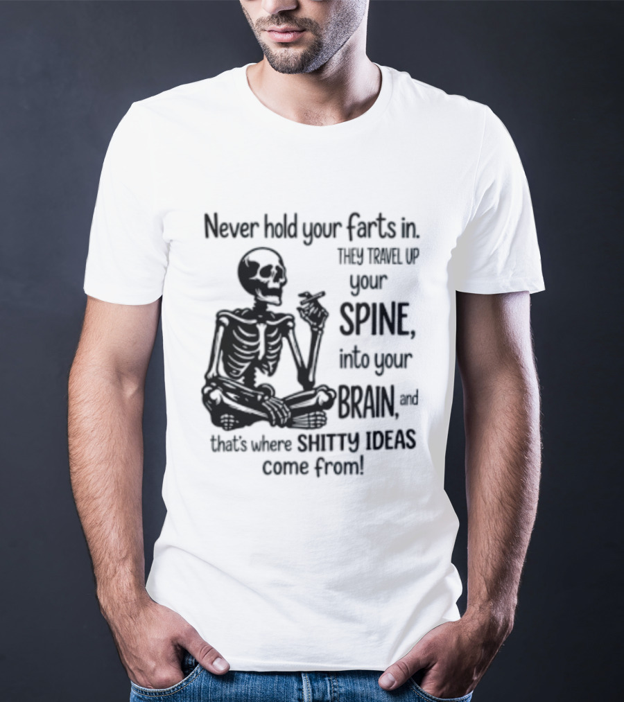 Never Hold Your Farts In They Travel Up Your Spine Into Your Brain And That's Where Shitty Ideas Come From T-Shirt