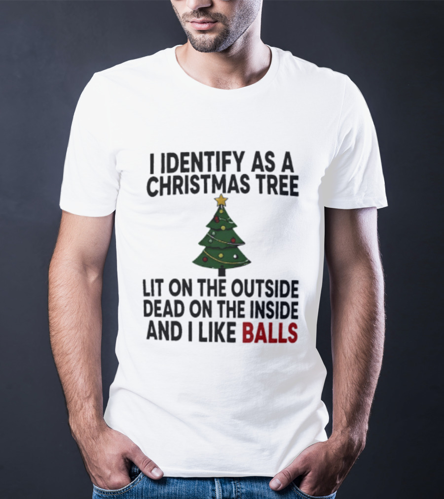 I Identify As A Christmas Tree Lit On The Outside Dead On The Inside And I Like Balls T-Shirt