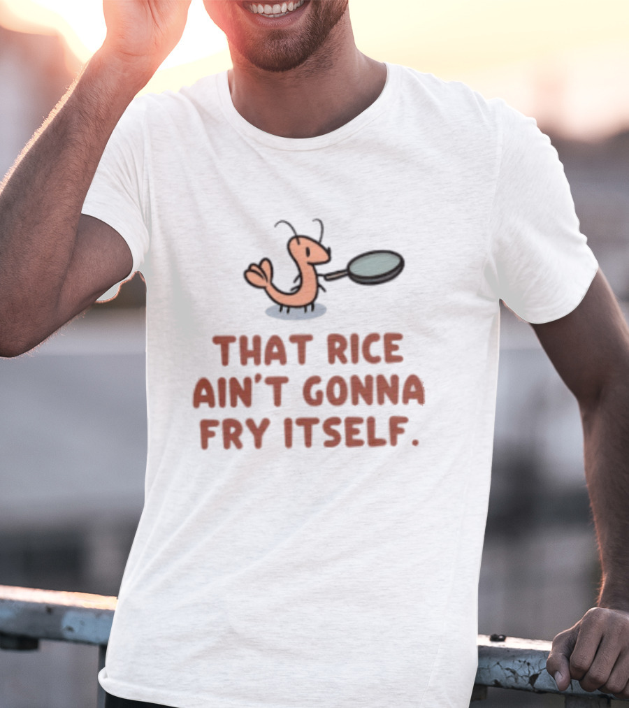 That Rice Ain't Gonna Fry Itself Shrimp With Pan T-Shirt