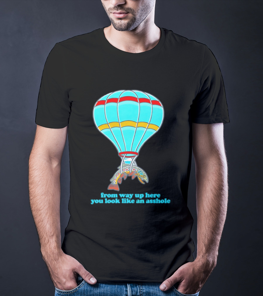 From Way Up Here You Look Like An Asshole Fish Parachute Hot Air Balloon T-Shirt