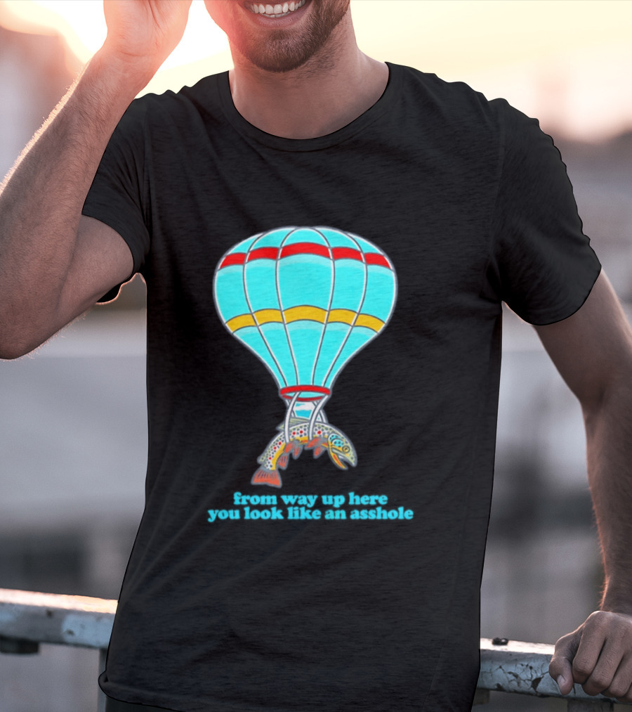 From Way Up Here You Look Like An Asshole Fish Parachute Hot Air Balloon T-Shirt