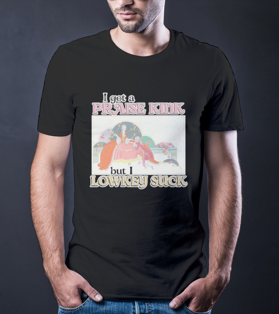 I Got A Praise Kink But I Lowkey Suck T-Shirt
