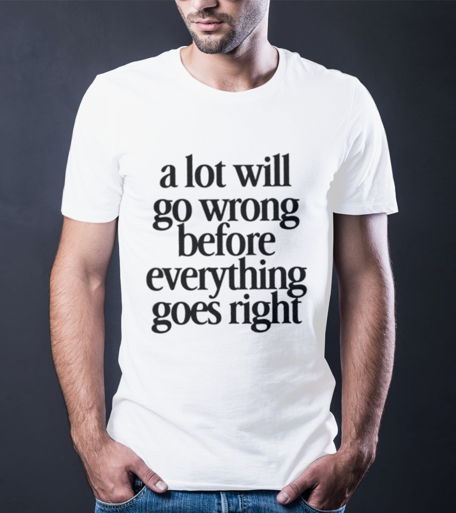 A Lot Will Go Wrong Before Everything Goes Right Motivational Phrase T-Shirt