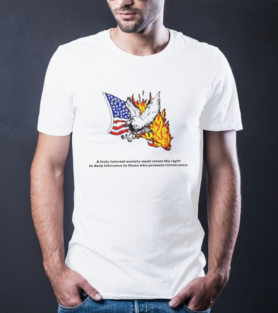 A Truly Tolerant Society Must Retain The Right To Deny To Those Who Promote Intolerance Eagle Flag Fire T-Shirt