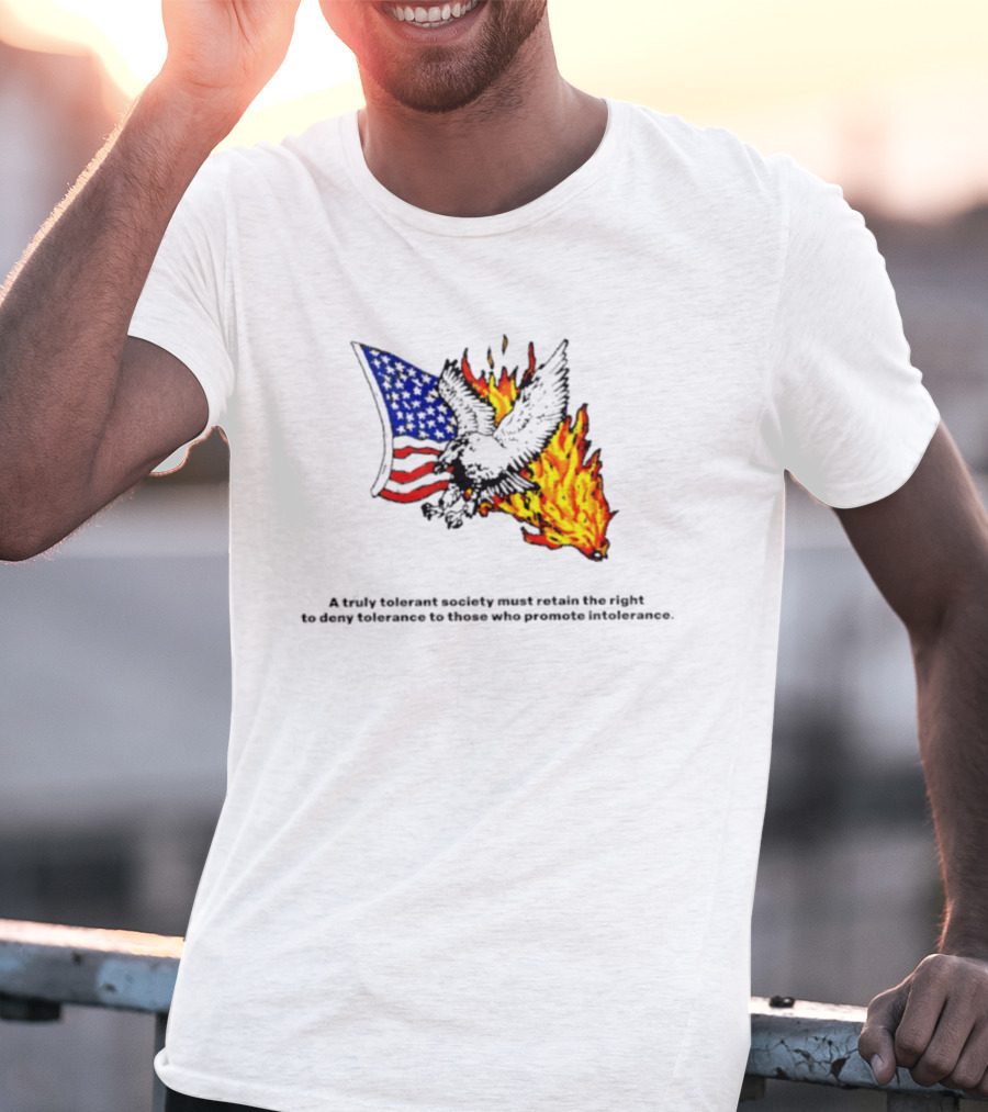 A Truly Tolerant Society Must Retain The Right To Deny To Those Who Promote Intolerance Eagle Flag Fire T-Shirt
