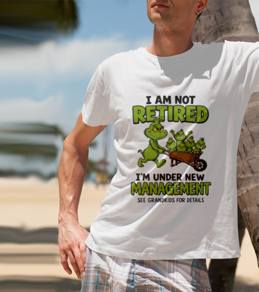 Grinch I Am Not Retired I'm Under New Management See Grandkids For Details T-Shirt