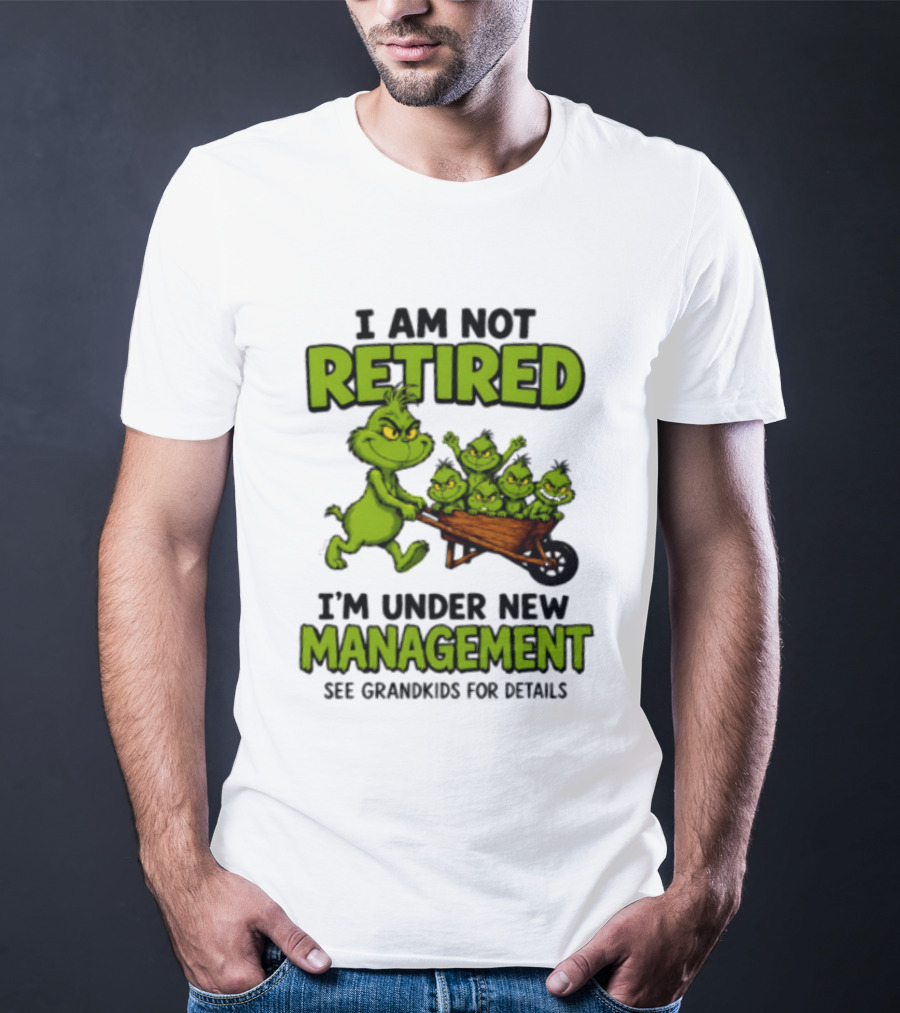 Grinch I Am Not Retired I'm Under New Management See Grandkids For Details T-Shirt