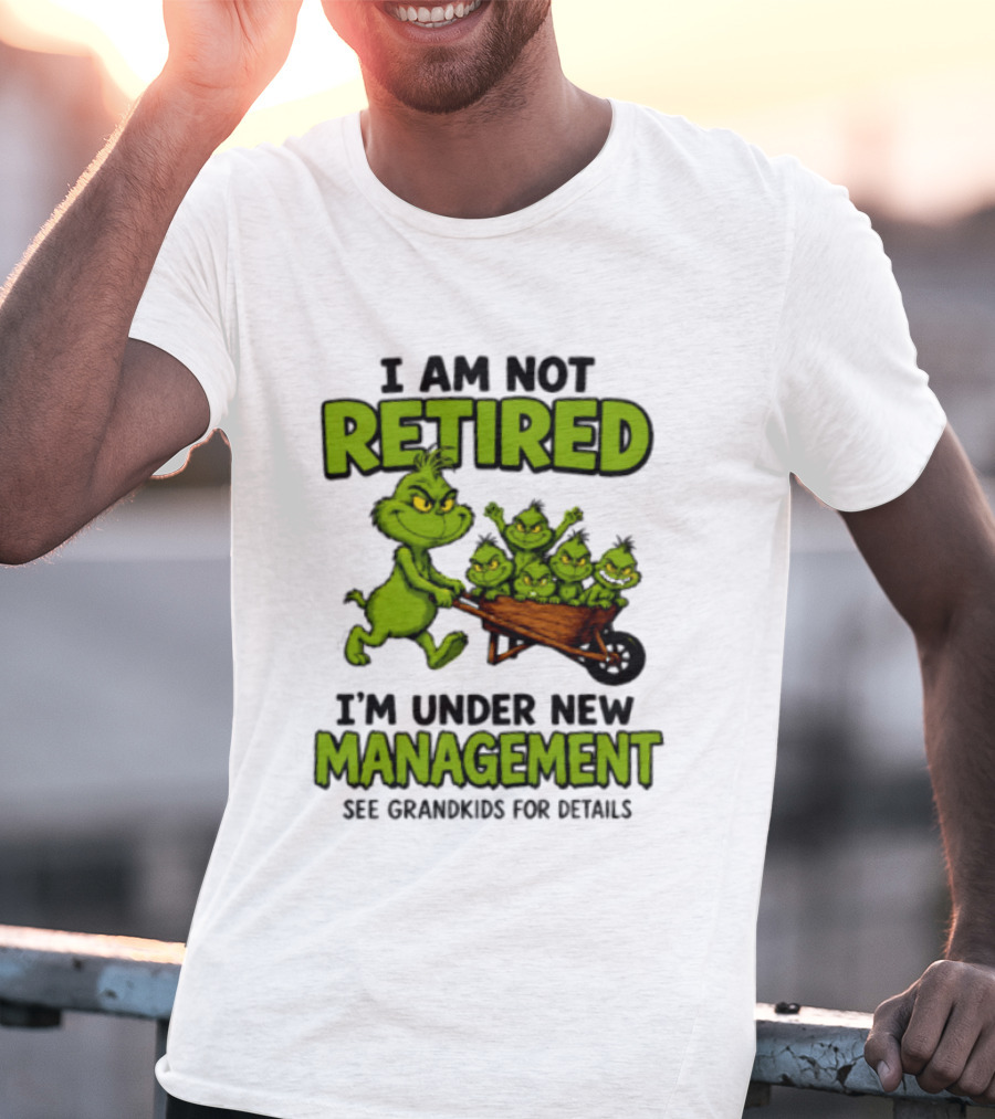 Grinch I Am Not Retired I'm Under New Management See Grandkids For Details T-Shirt