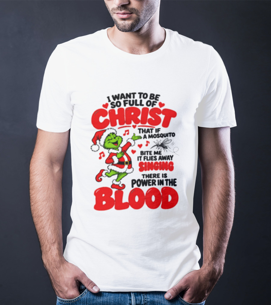 Grinch I Want To Be So Full Of Christ Mosquito Flies Away Singing Power In The Blood T-Shirt