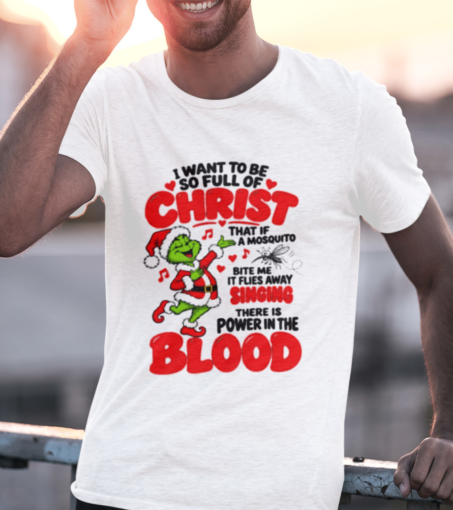 Grinch I Want To Be So Full Of Christ Mosquito Flies Away Singing Power In The Blood T-Shirt