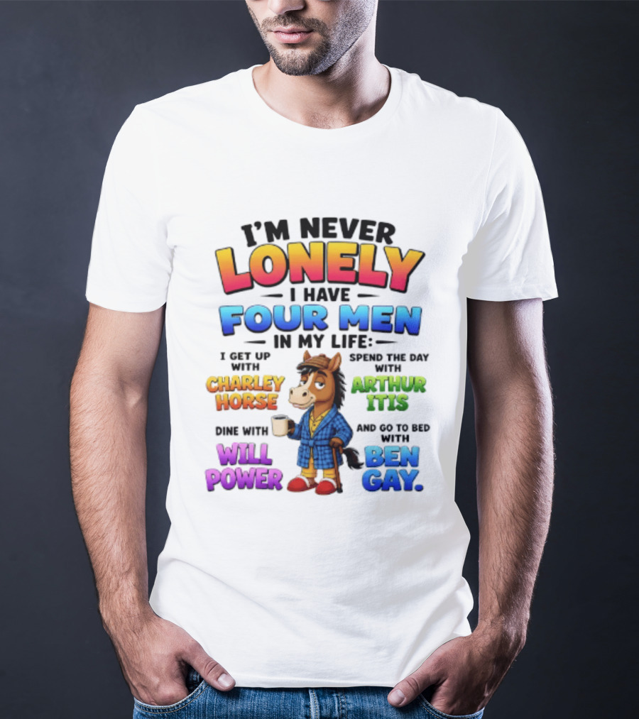 I'm Never Lonely I Have Four Men Charley Horse Arthur Itis Will Power Ben Gay T-Shirt