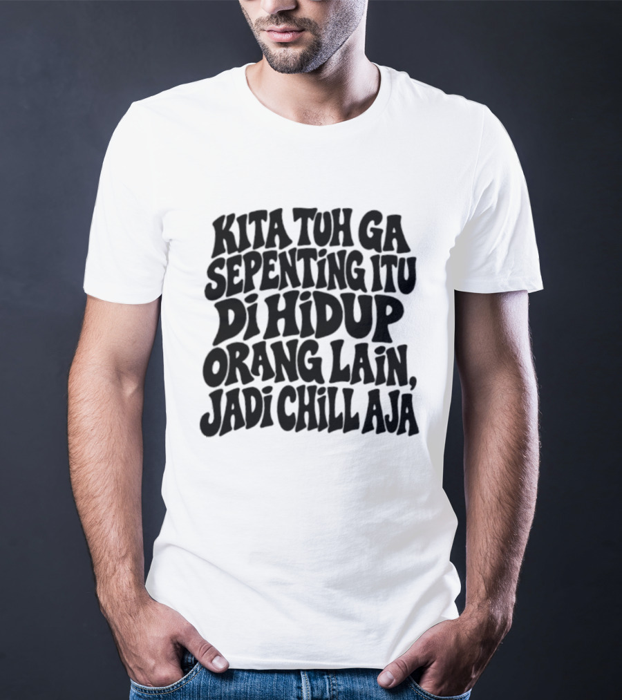 Kita Tuh Ga Sepenting Itu Di Hidup Orang Lain Jadi Chill Aja T-Shirt
