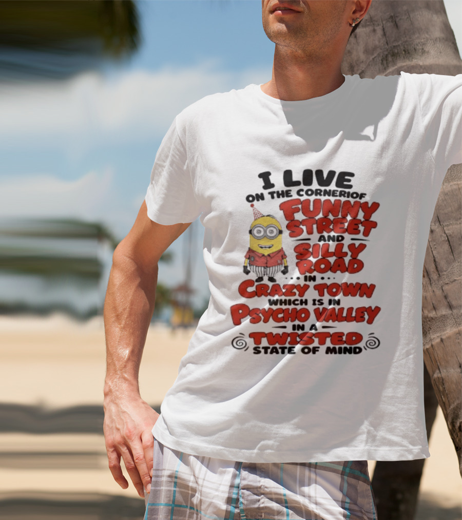 Minions I Live On The Corner Of Funny Street And Silly Road In Crazy Town Psycho Valley Twisted State Of Mind T-Shirt