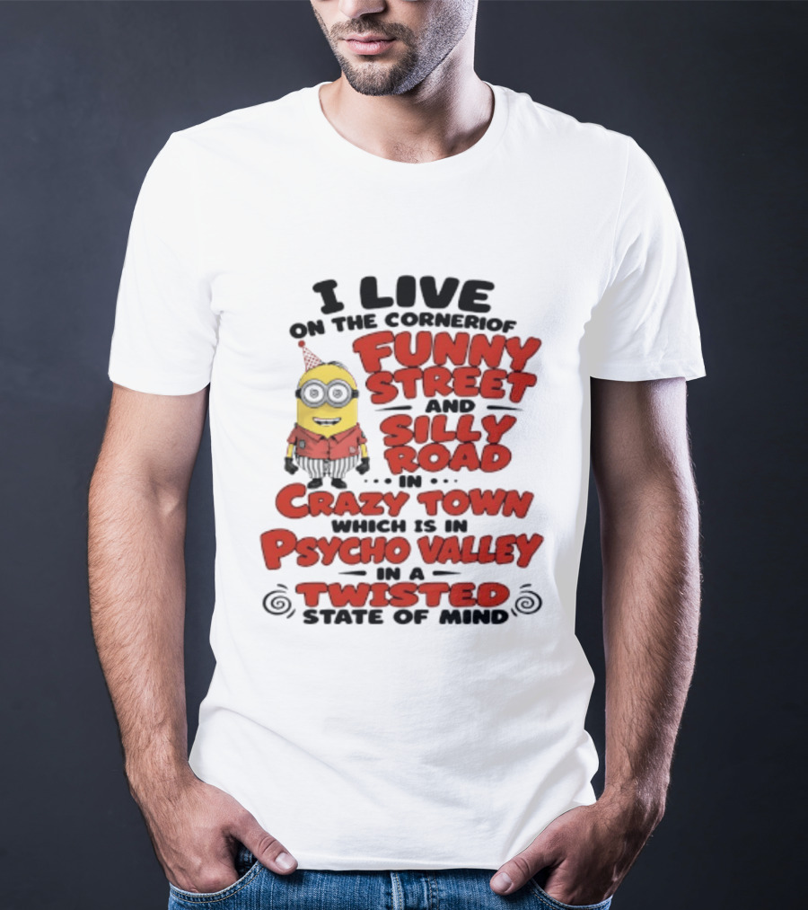 Minions I Live On The Corner Of Funny Street And Silly Road In Crazy Town Psycho Valley Twisted State Of Mind T-Shirt