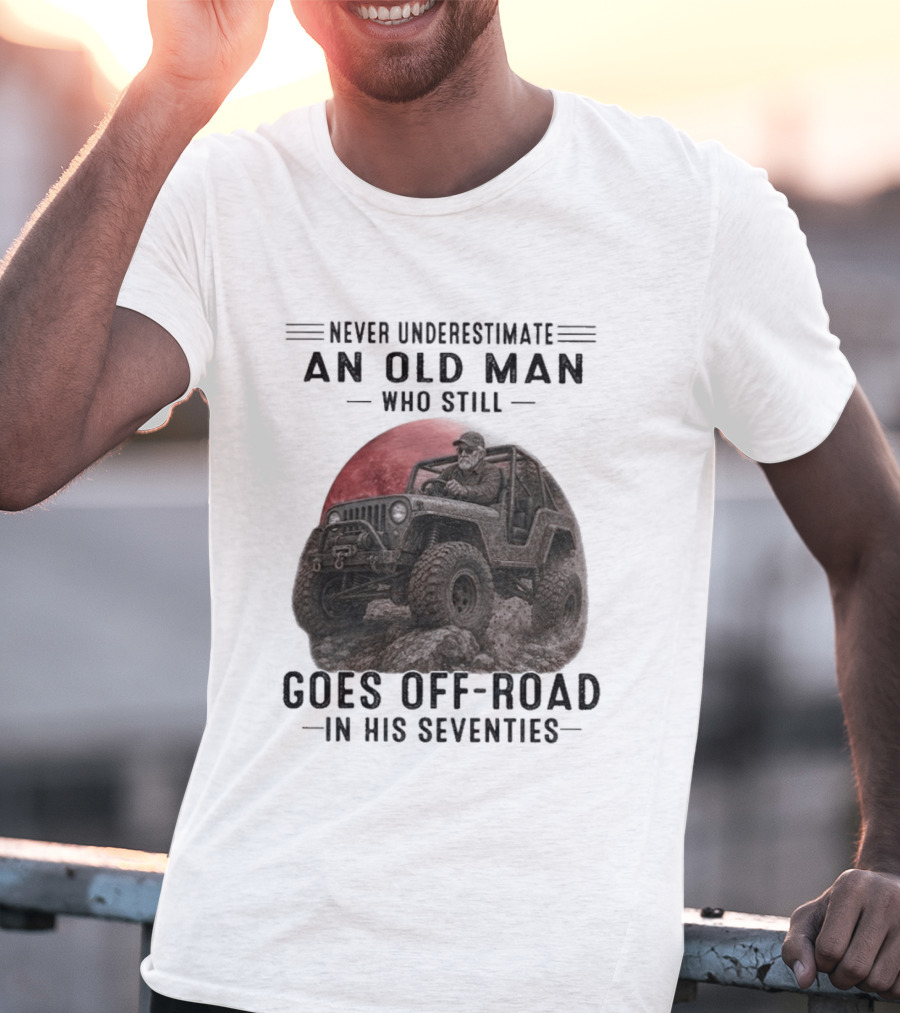 Never Underestimate An Old Man Goes Off Road In His Seventies Jeep Adventure T-Shirt