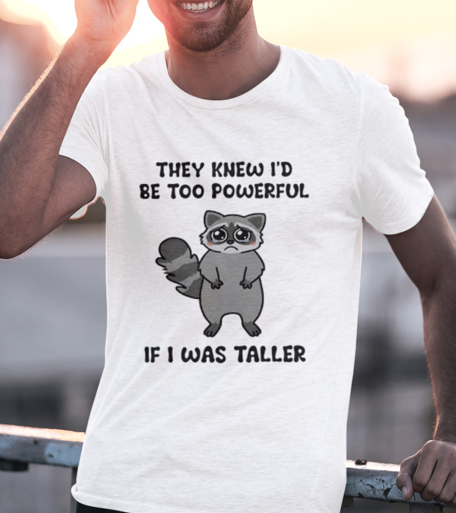 They Knew I'd Be Too Powerful If I Was Taller Raccoon T-Shirt