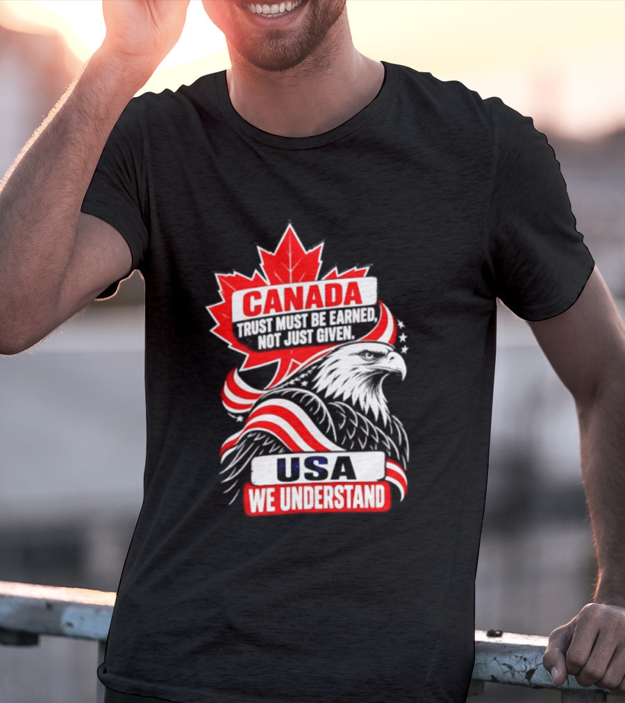 Canada Trust Earned Not Given USA We Understand Maple Leaf Eagle T-Shirt
