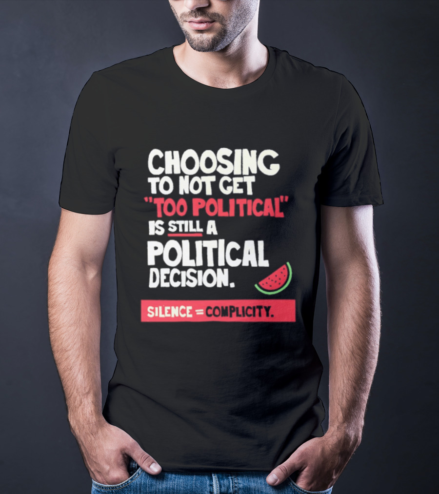 Choosing To Not Get Too Political Is Still A Political Decision Silence Equals Complicity Watermelon Slice T-Shirt