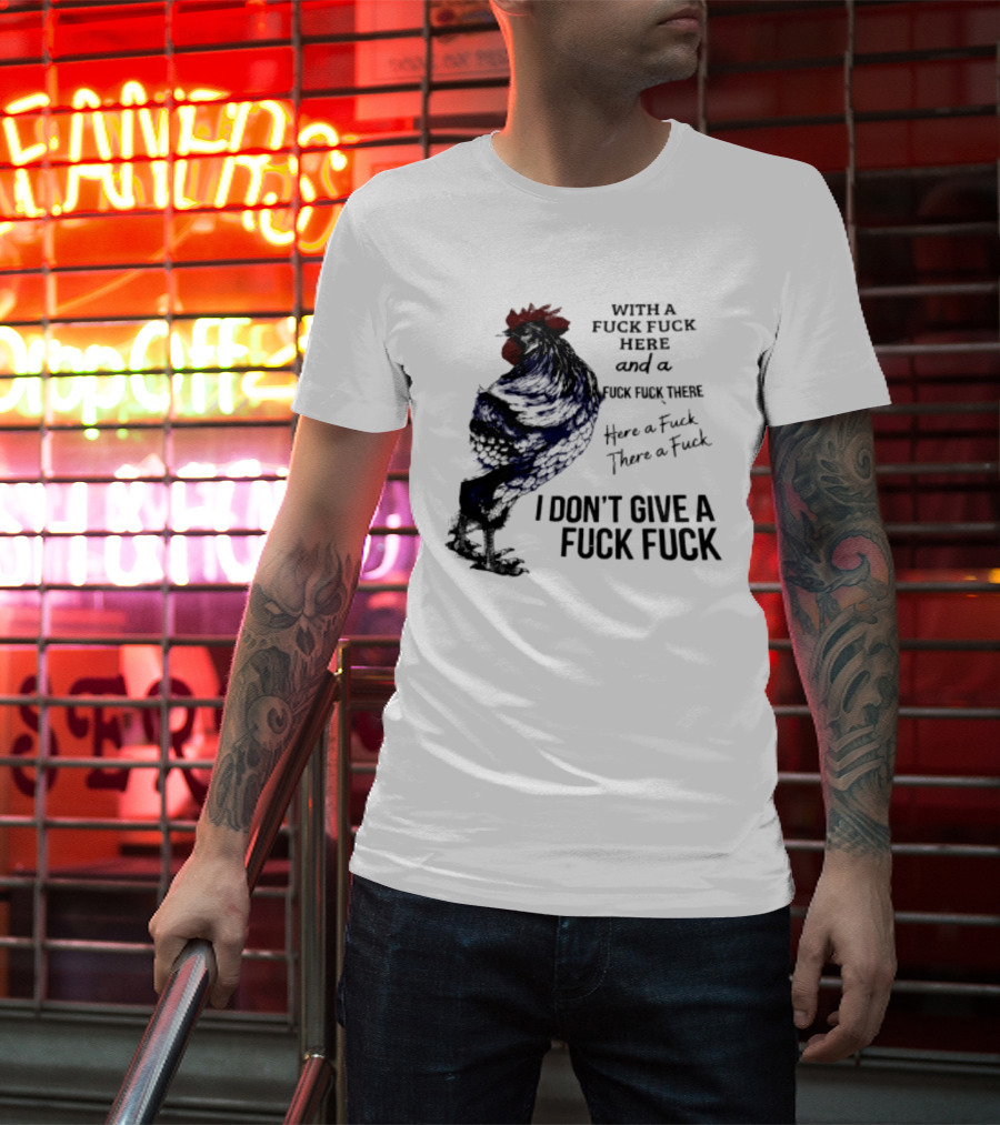 With A Fuck Fuck Here And A Fuck Fuck There I Don't Give A Fuck Fuck Rooster T-Shirt