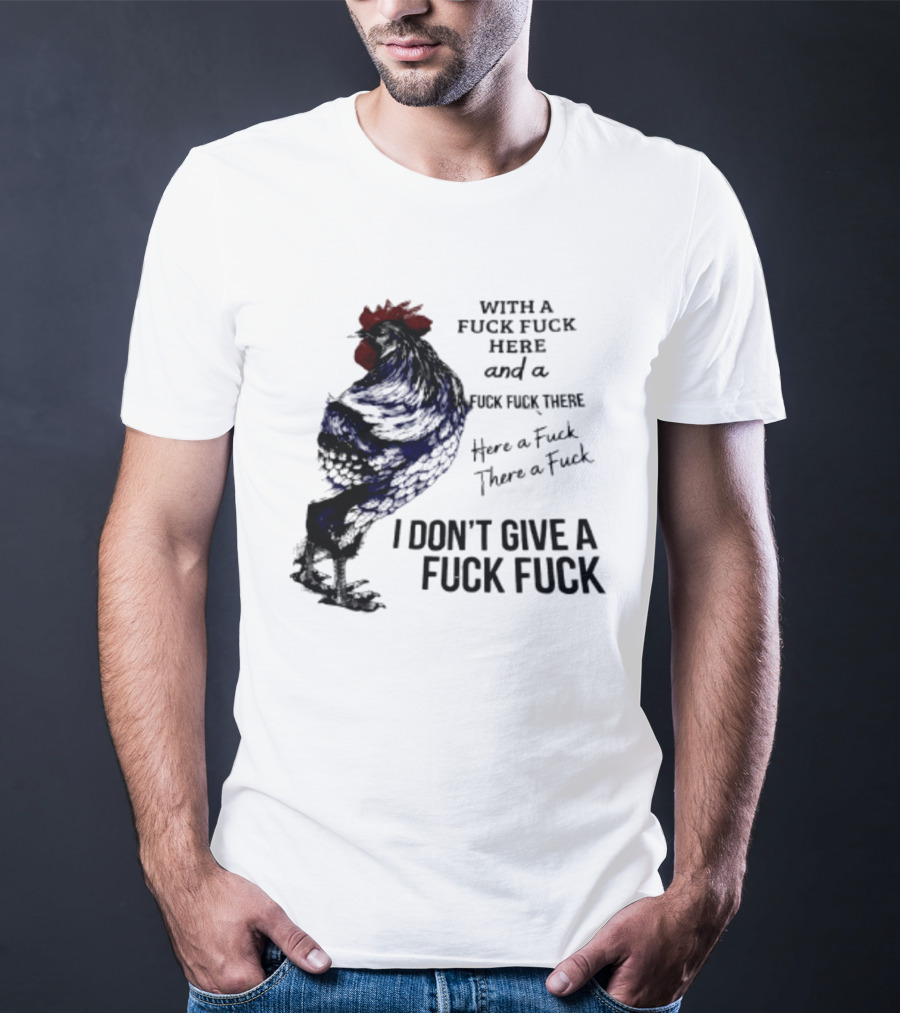With A Fuck Fuck Here And A Fuck Fuck There I Don't Give A Fuck Fuck Rooster T-Shirt