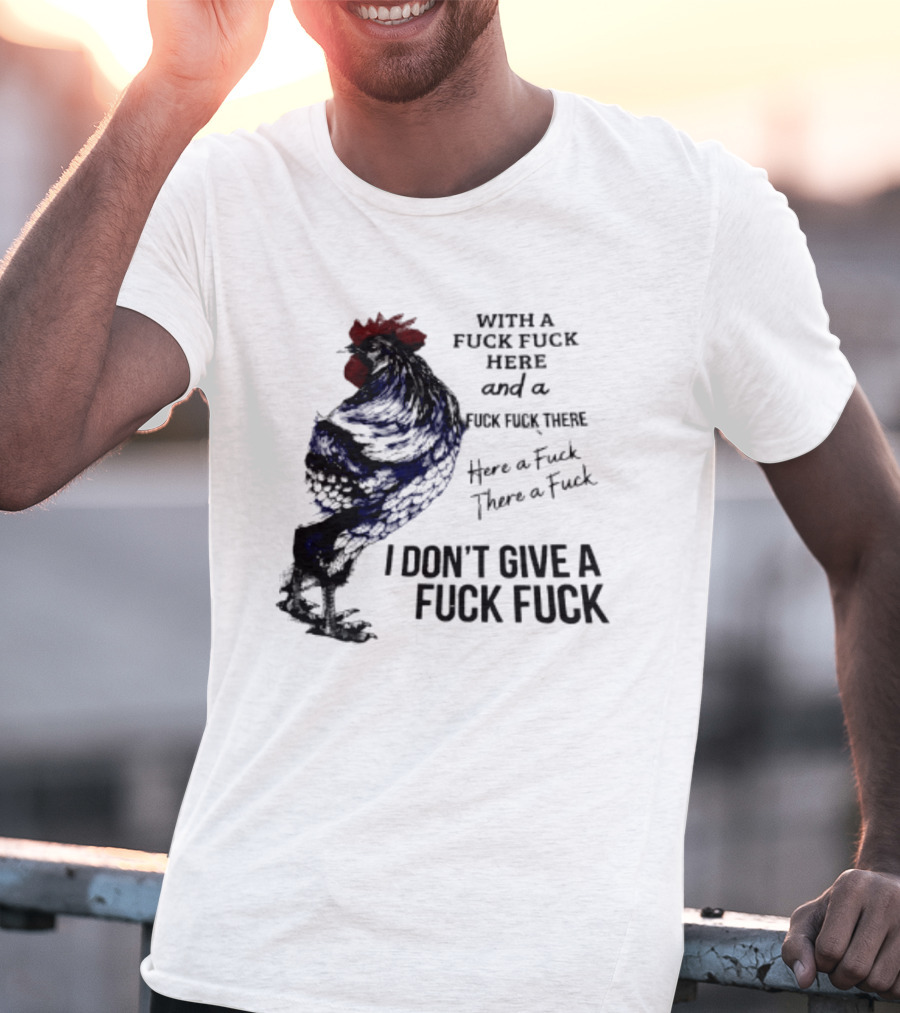 With A Fuck Fuck Here And A Fuck Fuck There I Don't Give A Fuck Fuck Rooster T-Shirt