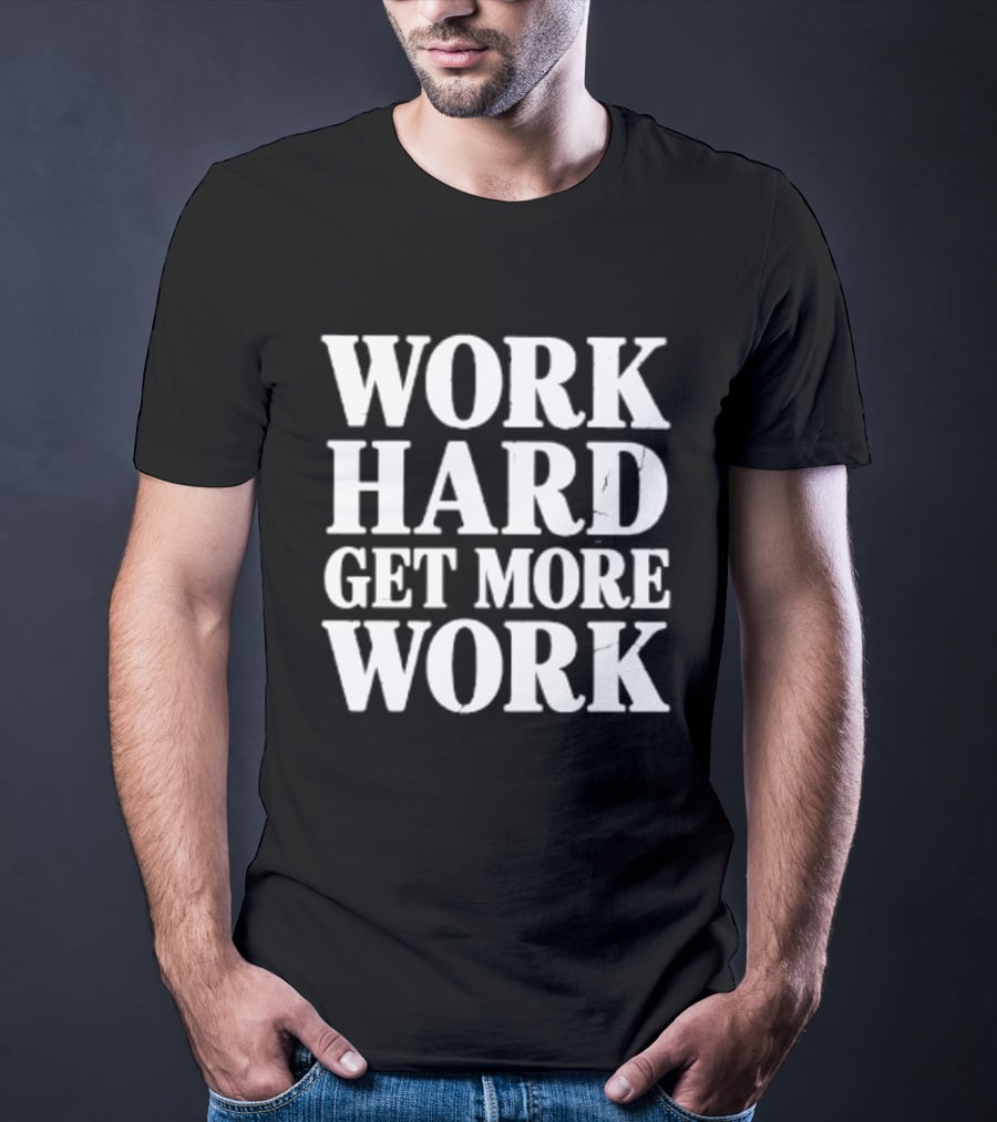 Work Hard Get More Work Motivational Phrase T-Shirt