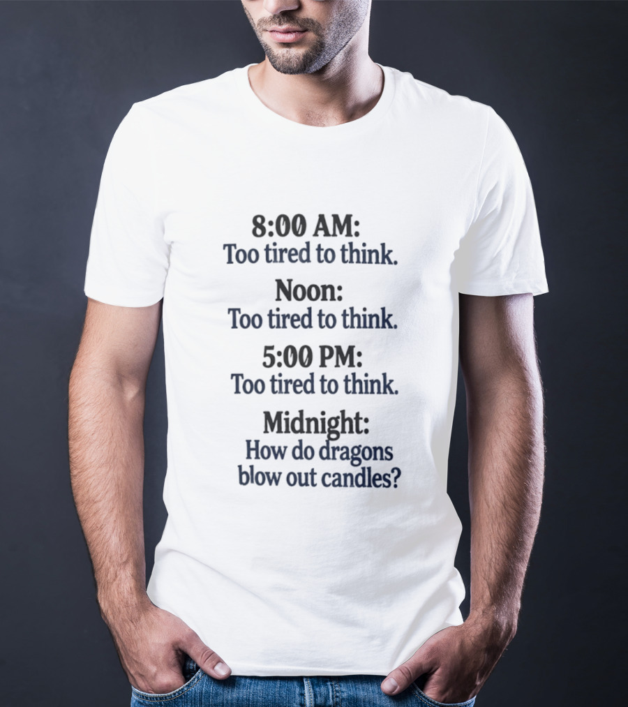 8 00 AM Noon 5 00 PM Midnight Too Tired To Think How Do Dragons Blow Out Candles T-Shirt