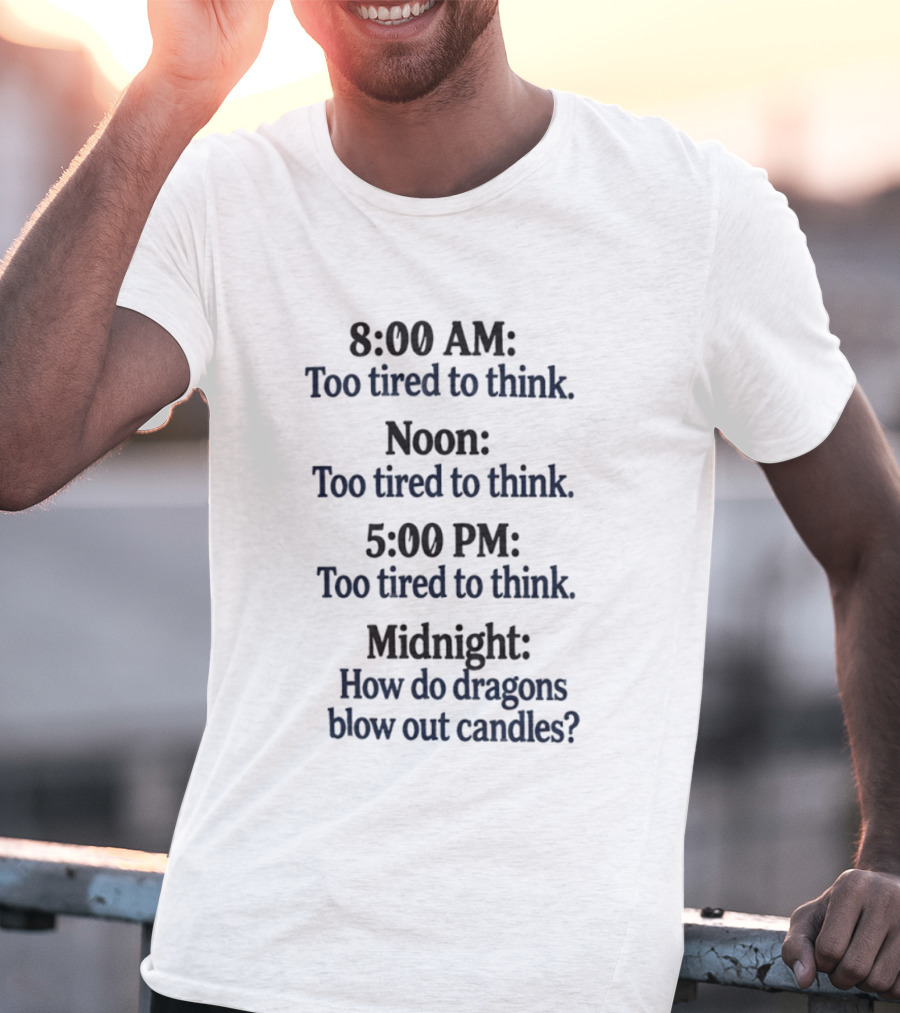 8 00 AM Noon 5 00 PM Midnight Too Tired To Think How Do Dragons Blow Out Candles T-Shirt
