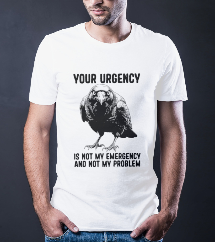 Your Urgency Is Not My Emergency And Not My Problem Crow T-Shirt