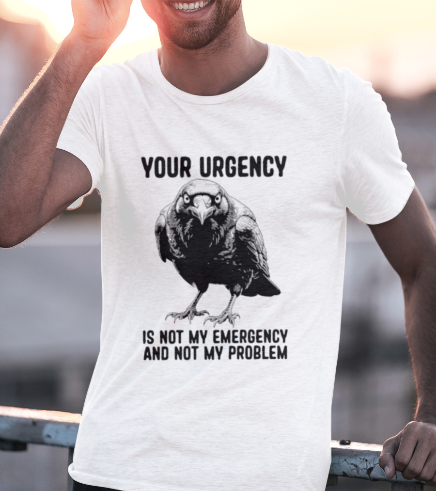 Your Urgency Is Not My Emergency And Not My Problem Crow T-Shirt