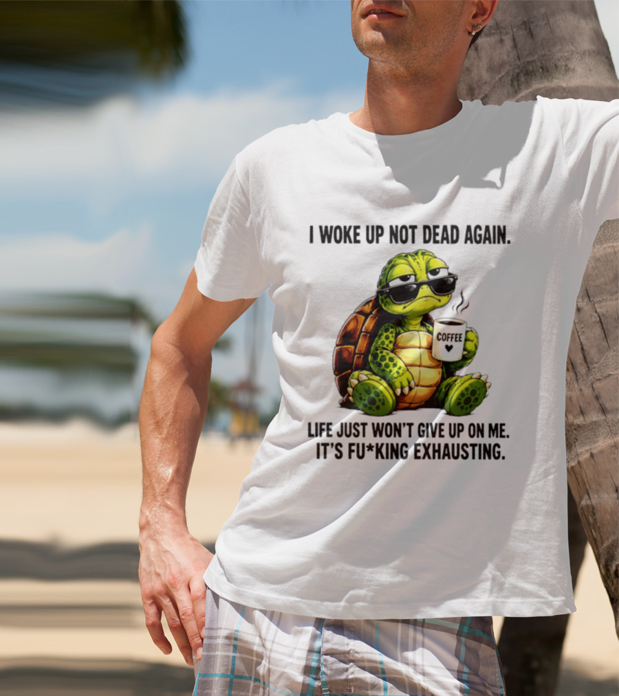 I Woke Up Not Dead Again Turtle With Coffee Life Won't Give Up On Me It's Exhausting T-Shirt