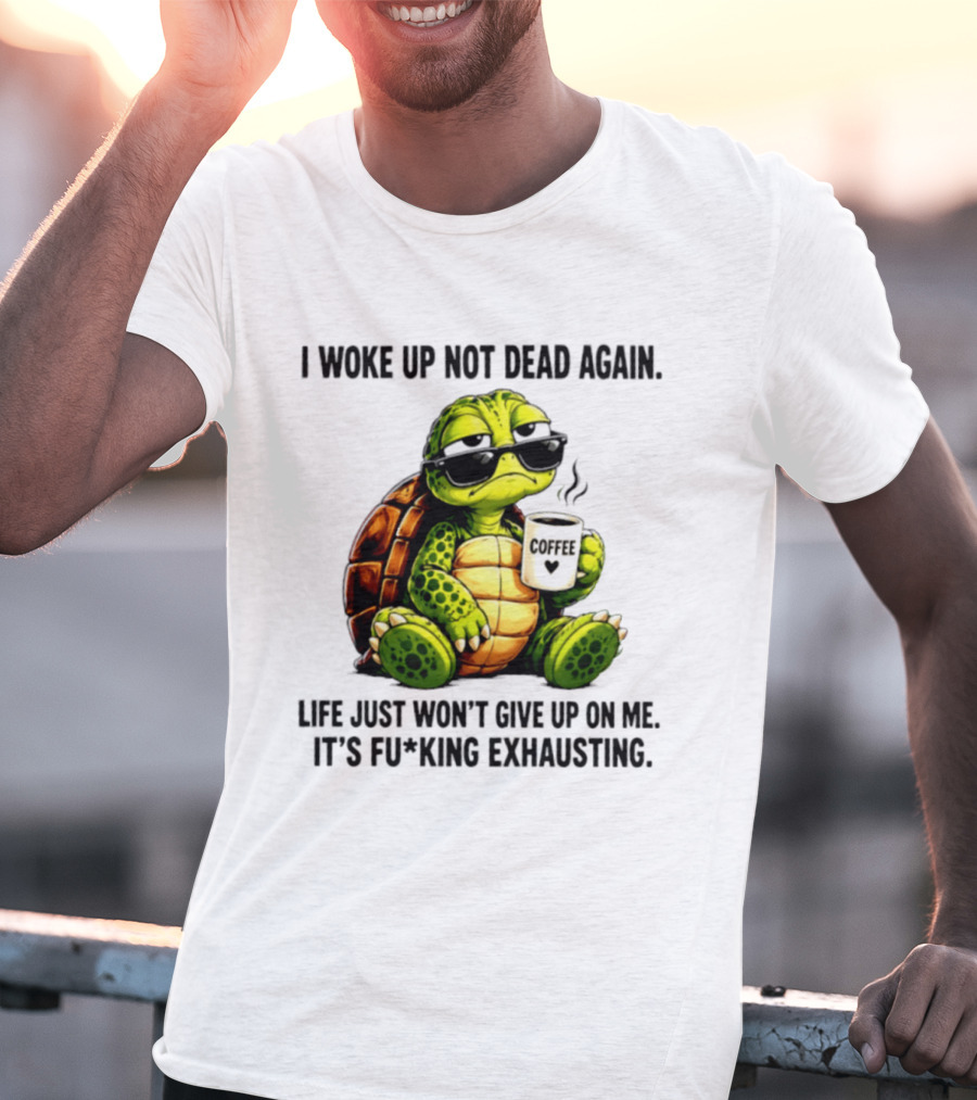 I Woke Up Not Dead Again Turtle With Coffee Life Won't Give Up On Me It's Exhausting T-Shirt