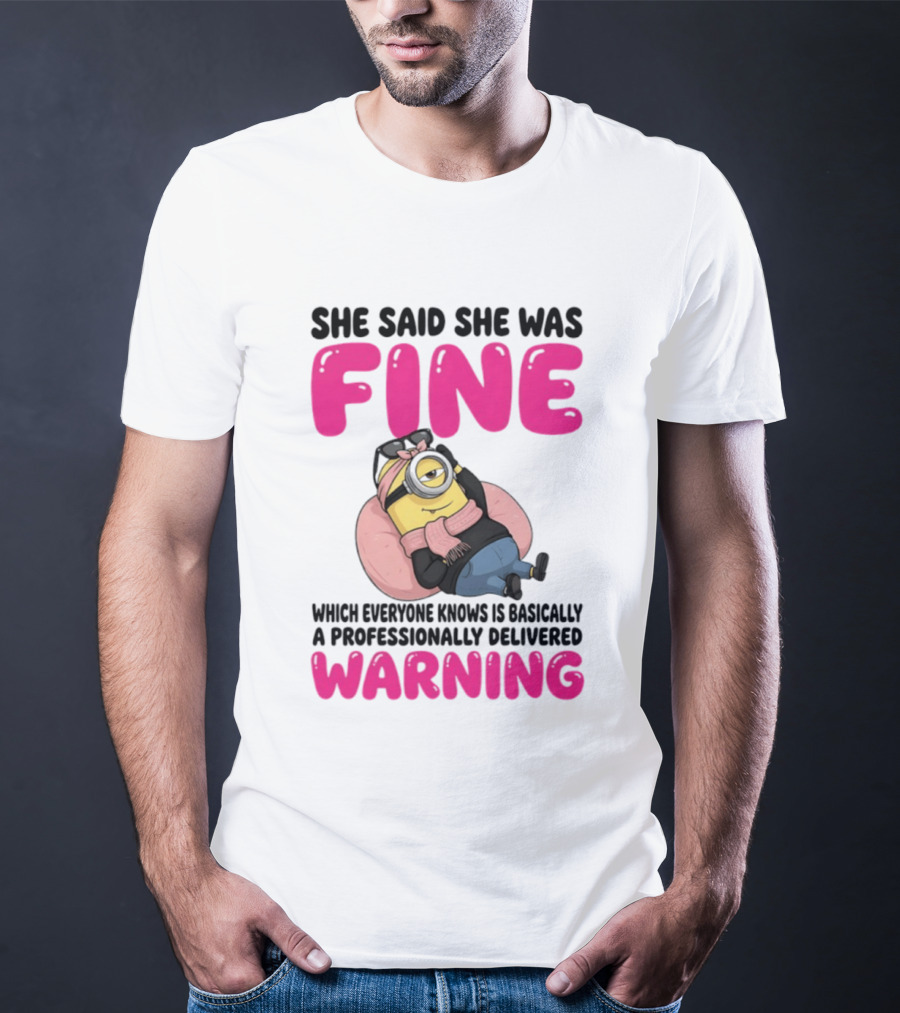 She Said She Was Fine Minion Which Everyone Knows Is Basically A Professionally Delivered Warning T-Shirt