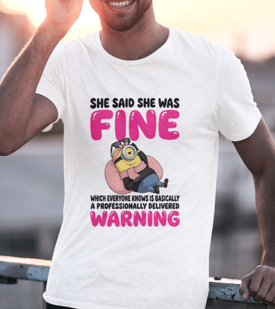 She Said She Was Fine Minion Which Everyone Knows Is Basically A Professionally Delivered Warning T-Shirt