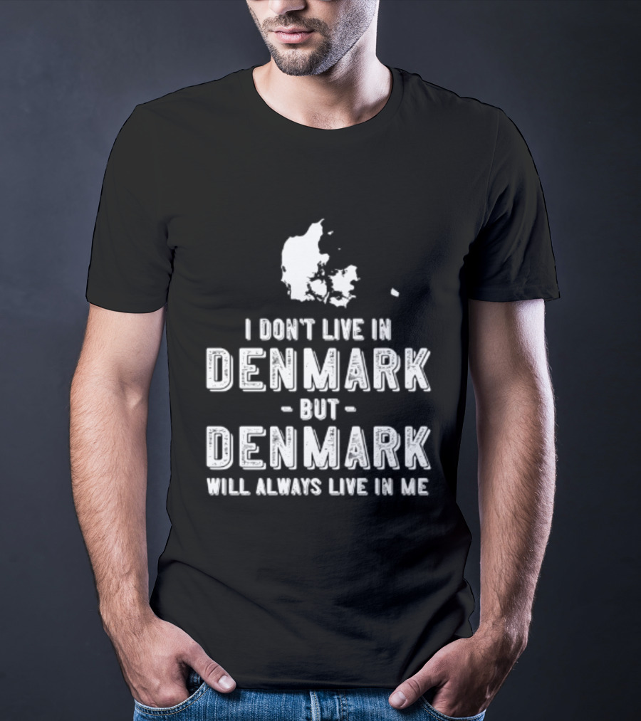 I Don't Live In Denmark But Denmark Will Always Live In Me Map T-Shirt
