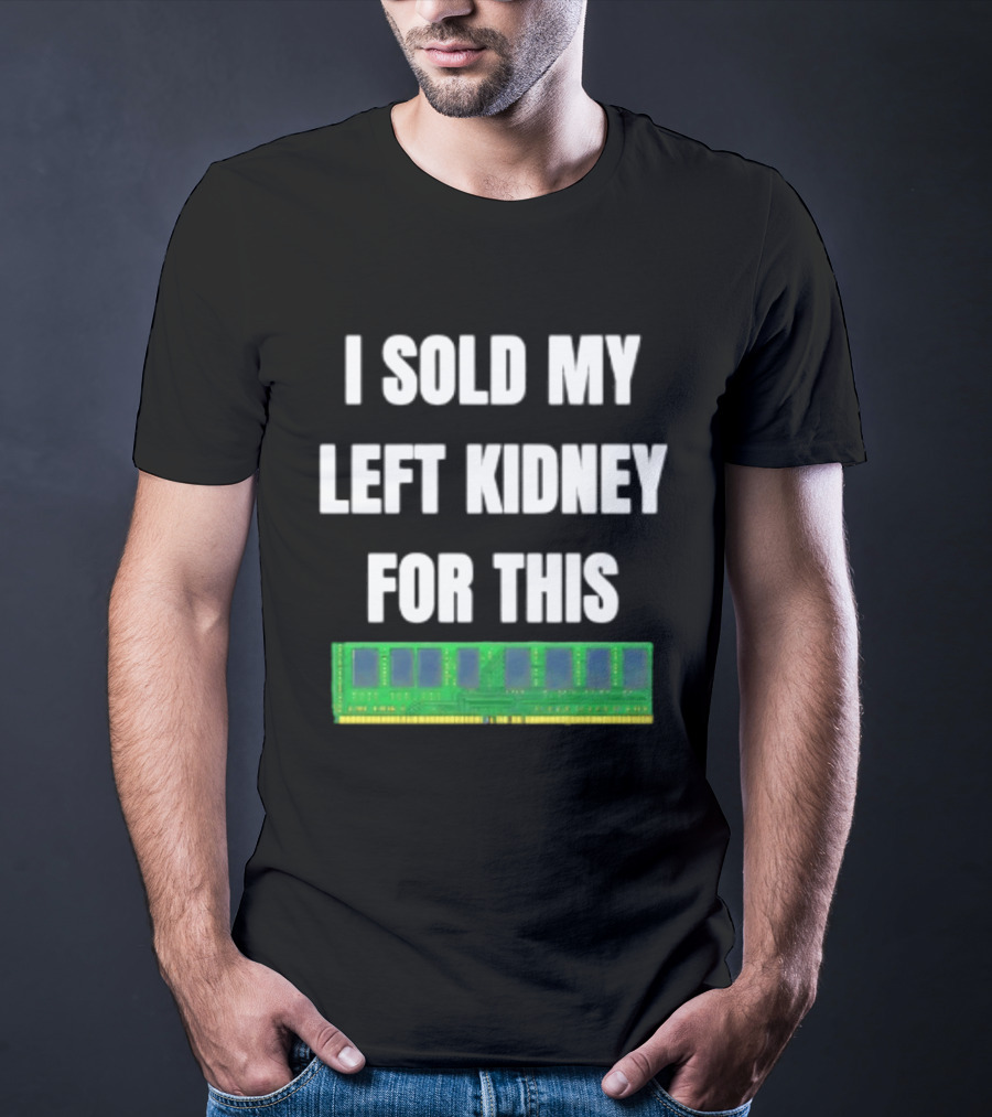 I Sold My Left Kidney For This RAM Computer Hardware T-Shirt
