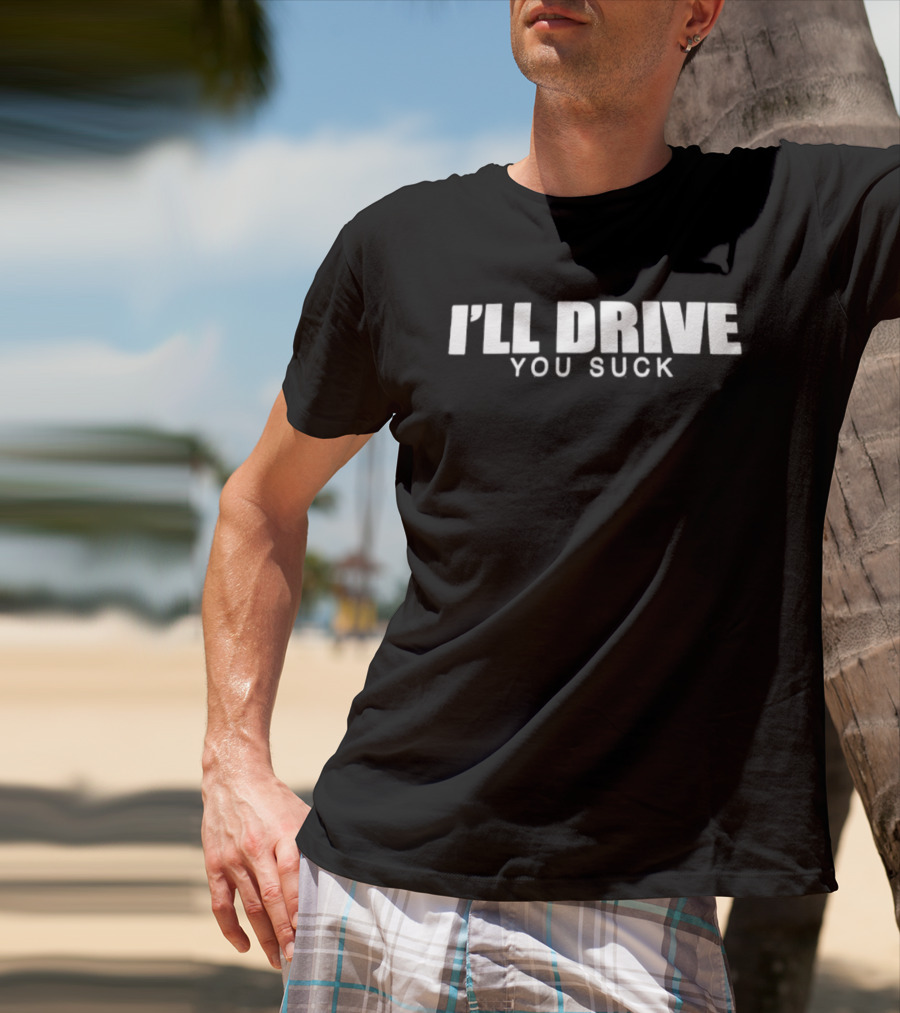 I'll Drive You Suck T-Shirt